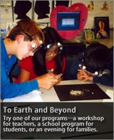 To Earth and Beyond - Try one of our programs—a workshop for teachers, a school program for students, or an evening for families.